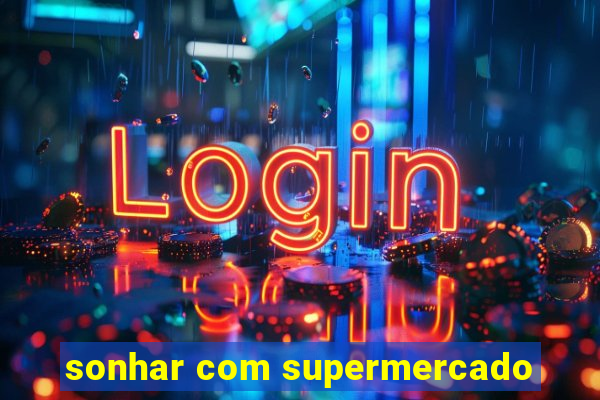 sonhar com supermercado